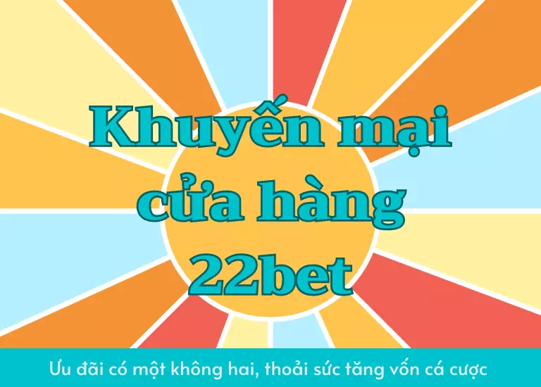 Khuyến mại cửa hàng 22bet – Ưu đãi có một không hai, thỏa sức tăng vốn cá cược
