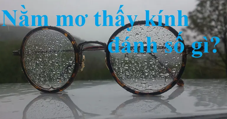 Nằm mơ thấy kính, kính vỡ ám chỉ con số nào?